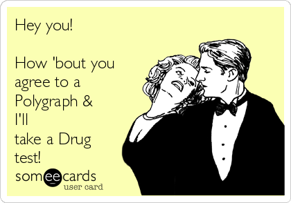 Hey you!

How 'bout you
agree to a
Polygraph &
I'll
take a Drug
test!