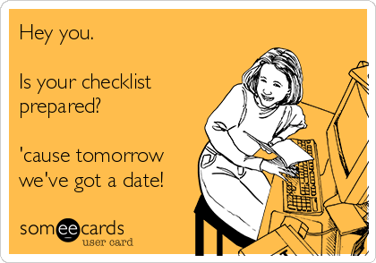 Hey you. 

Is your checklist
prepared?

'cause tomorrow
we've got a date!