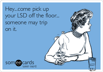 Hey...come pick up
your LSD off the floor...
someone may trip
on it.