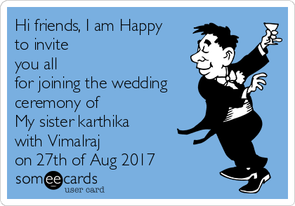 Hi friends, I am Happy
to invite
you all 
for joining the wedding
ceremony of
My sister karthika
with Vimalraj
on 27th of Aug 2017