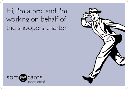 Hi, I'm a pro, and I'm 
working on behalf of
the snoopers charter