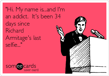 "Hi. My name is...and I'm
an addict.  It's been 34
days since
Richard
Armitage's last
selfie..."