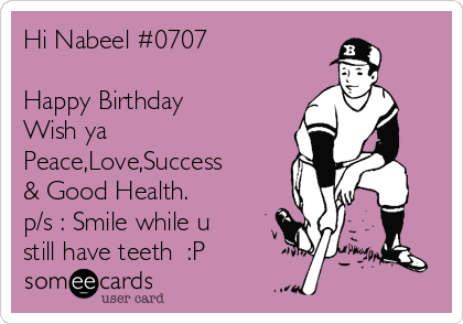 Hi Nabeel #0707

Happy Birthday
Wish ya
Peace,Love,Success
& Good Health.
p/s : Smile while u
still have teeth  :P