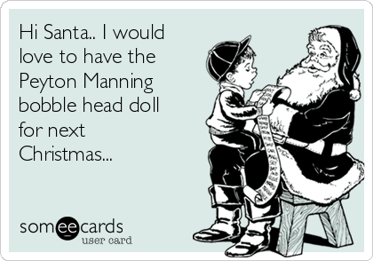 Hi Santa.. I would
love to have the
Peyton Manning
bobble head doll
for next
Christmas...