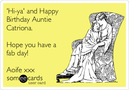 'Hi-ya' and Happy
Birthday Auntie
Catriona.

Hope you have a
fab day!

Aoife xxx