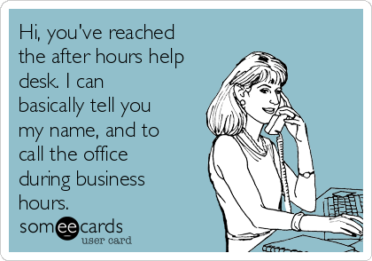 Hi, you've reached
the after hours help
desk. I can
basically tell you
my name, and to
call the office
during business
hours.