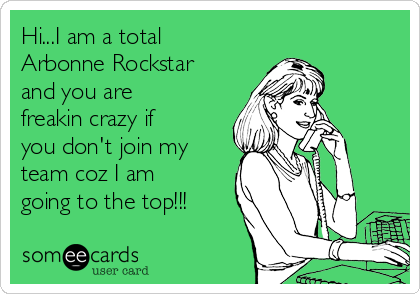 Hi...I am a total
Arbonne Rockstar
and you are
freakin crazy if
you don't join my
team coz I am
going to the top!!!