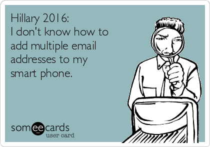 Hillary 2016:
I don't know how to 
add multiple email
addresses to my
smart phone.