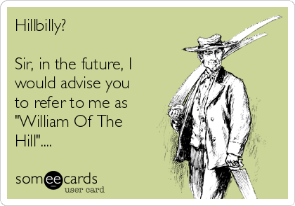 Hillbilly?

Sir, in the future, I
would advise you
to refer to me as
"William Of The
Hill"....