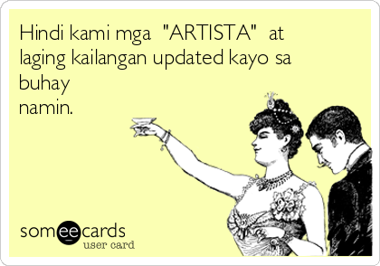 Hindi kami mga  "ARTISTA"  at
laging kailangan updated kayo sa
buhay
namin.