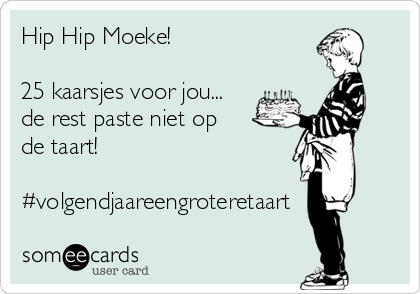 Hip Hip Moeke!

25 kaarsjes voor jou...
de rest paste niet op
de taart!

#volgendjaareengroteretaart