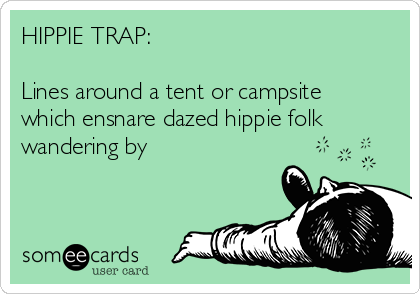HIPPIE TRAP: 

Lines around a tent or campsite
which ensnare dazed hippie folk
wandering by