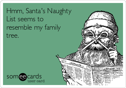 Hmm, Santa's Naughty
List seems to
resemble my family
tree. 