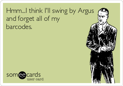 Hmm...I think I'll swing by Argus
and forget all of my
barcodes.