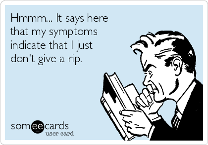 Hmmm... It says here
that my symptoms
indicate that I just
don't give a rip.