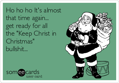 Ho ho ho It's almost
that time again...
get ready for all
the "Keep Christ in
Christmas"
bullshit...