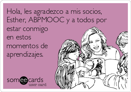 Hola, les agradezco a mis socios,
Esther, ABPMOOC y a todos por
estar conmigo
en estos
momentos de
aprendizajes.