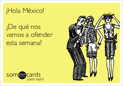 ¡Hola México!

¿De qué nos
vamos a ofender
esta semana?