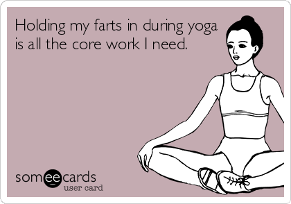 Holding my farts in during yoga
is all the core work I need.