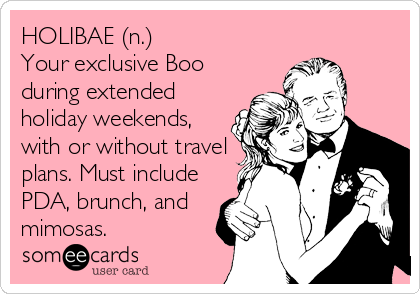 HOLIBAE (n.)
Your exclusive Boo
during extended
holiday weekends,
with or without travel
plans. Must include
PDA, brunch, and
mimosas.