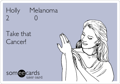 Holly     Melanoma
2             0

Take that
Cancer!