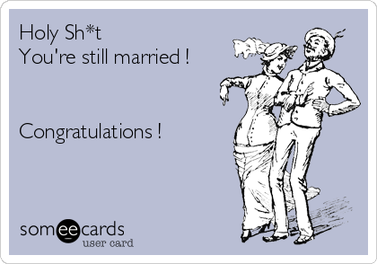 Holy Sh*t
You're still married !


Congratulations !