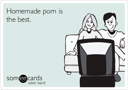 Homemade porn is
the best.