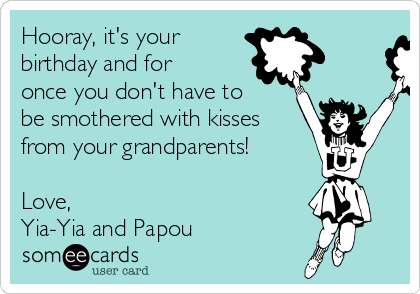 Hooray, it's your
birthday and for
once you don't have to
be smothered with kisses
from your grandparents!

Love, 
Yia-Yia and Papou