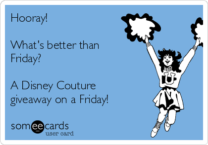 Hooray!

What's better than
Friday?

A Disney Couture
giveaway on a Friday!