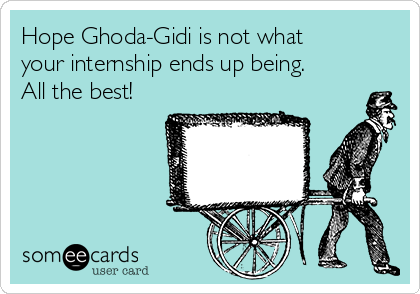 Hope Ghoda-Gidi is not what
your internship ends up being.
All the best!