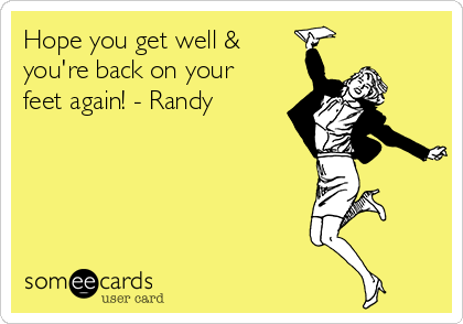 Hope you get well &
you're back on your
feet again! - Randy