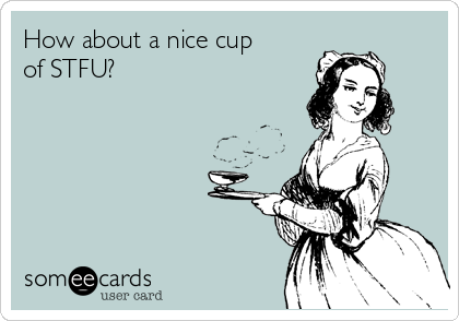 How about a nice cup
of STFU?