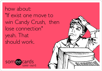 how about:
"If exist one move to
win Candy Crush,  then
lose connection"
yeah. That
should work. 