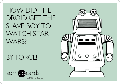 HOW DID THE
DROID GET THE
SLAVE BOY TO
WATCH STAR
WARS?

BY FORCE!