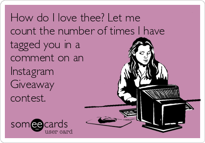 How do I love thee? Let me
count the number of times I have
tagged you in a
comment on an
Instagram
Giveaway
contest.