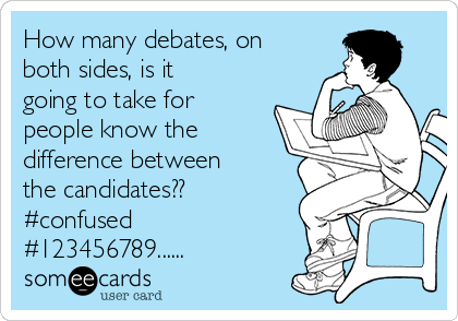 How many debates, on
both sides, is it
going to take for
people know the
difference between
the candidates??
#confused 
#123456789......