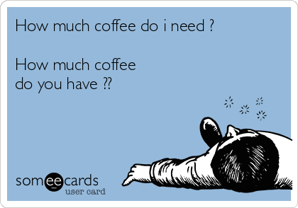 How much coffee do i need ?

How much coffee
do you have ??