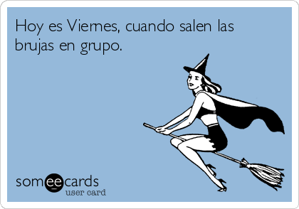 Hoy es Viernes, cuando salen las
brujas en grupo.