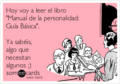 Hoy voy a leer el libro
"Manual de la personalidad:
Guía Básica".

Ya sabéis,
algo que
necesitan
algunos ;)