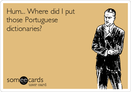 Hum... Where did I put
those Portuguese
dictionaries?  