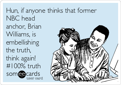 Hun, if anyone thinks that former
NBC head
anchor, Brian
Williams, is
embellishing
the truth,
think again!
#100% truth