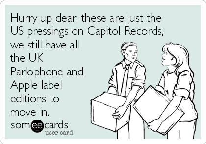 Hurry up dear, these are just the
US pressings on Capitol Records,
we still have all
the UK
Parlophone and
Apple label
editions to
move in.