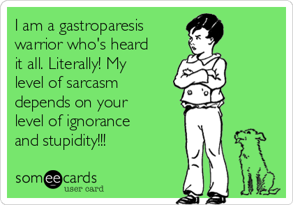 I am a gastroparesis
warrior who's heard
it all. Literally! My
level of sarcasm
depends on your
level of ignorance
and stupidity!!!