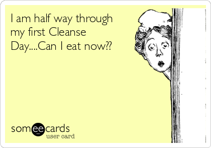 I am half way through
my first Cleanse
Day....Can I eat now??