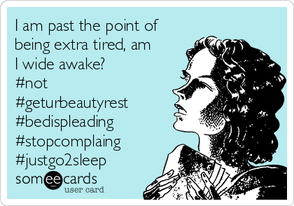 I am past the point of
being extra tired, am
I wide awake?
#not
#geturbeautyrest
#bedispleading
#stopcomplaing
#justgo2sleep