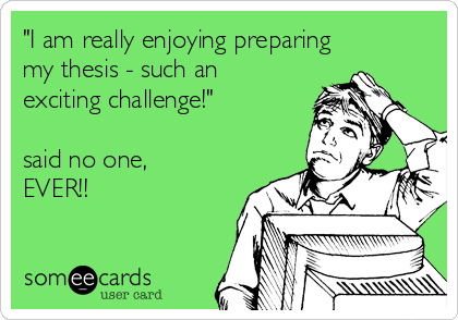 "I am really enjoying preparing
my thesis - such an
exciting challenge!"

said no one,
EVER!!