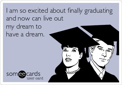 I am so excited about finally graduating
and now can live out
my dream to
have a dream. 