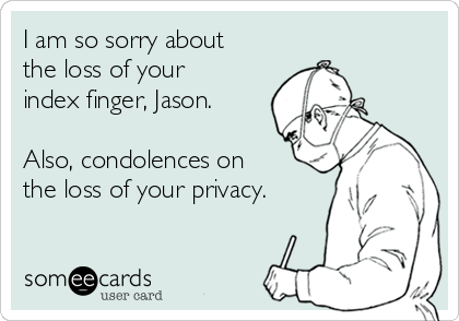 I am so sorry about
the loss of your
index finger, Jason.

Also, condolences on
the loss of your privacy.