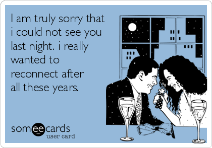 I am truly sorry that
i could not see you
last night. i really
wanted to
reconnect after
all these years. 