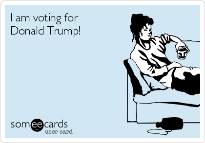 I am voting for
Donald Trump! 